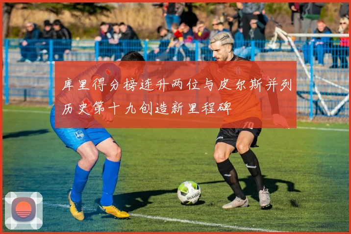 库里得分榜连升两位与皮尔斯并列历史第十九创造新里程碑