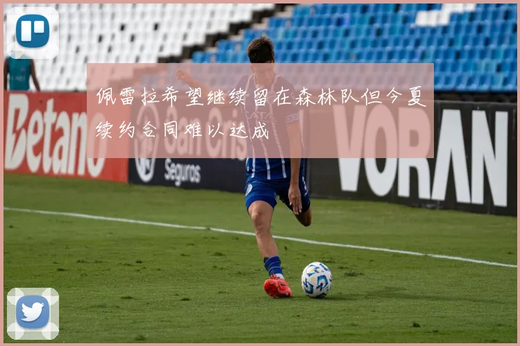 佩雷拉希望继续留在森林队但今夏续约合同难以达成