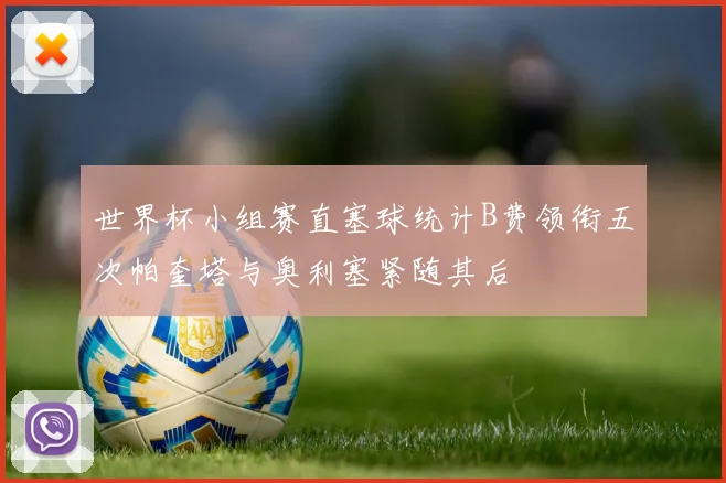 世界杯小组赛直塞球统计B费领衔五次帕奎塔与奥利塞紧随其后