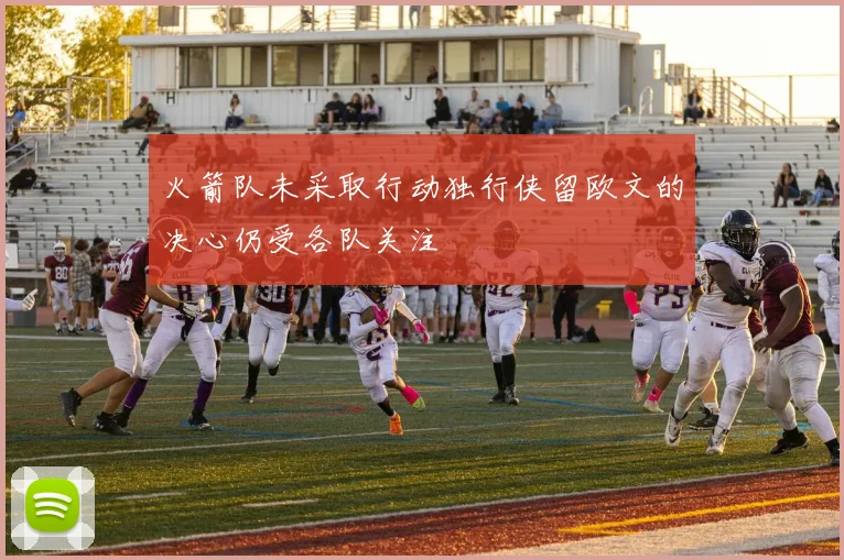 火箭队未采取行动独行侠留欧文的决心仍受各队关注