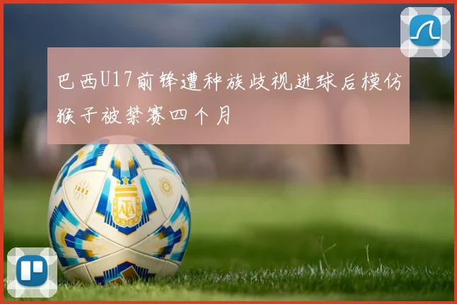 巴西U17前锋遭种族歧视进球后模仿猴子被禁赛四个月