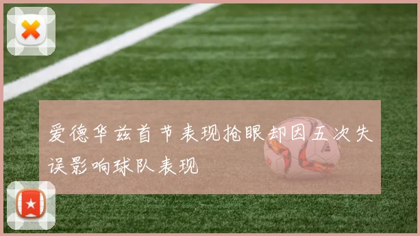 爱德华兹首节表现抢眼却因五次失误影响球队表现