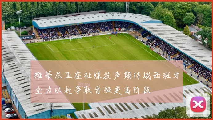 维蒂尼亚在社媒发声期待战西班牙全力以赴争取晋级更高阶段