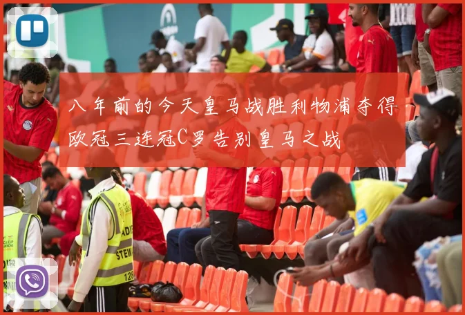 八年前的今天皇马战胜利物浦夺得欧冠三连冠C罗告别皇马之战