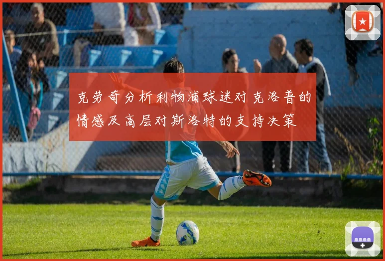 克劳奇分析利物浦球迷对克洛普的情感及高层对斯洛特的支持决策
