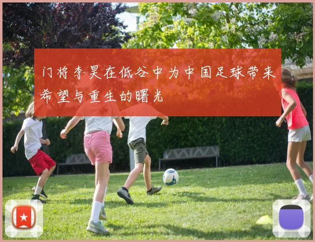 门将李昊在低谷中为中国足球带来希望与重生的曙光