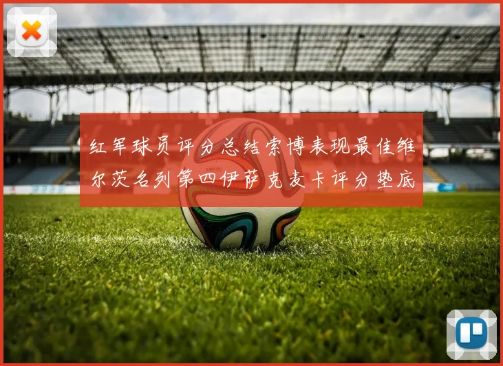 红军球员评分总结索博表现最佳维尔茨名列第四伊萨克麦卡评分垫底