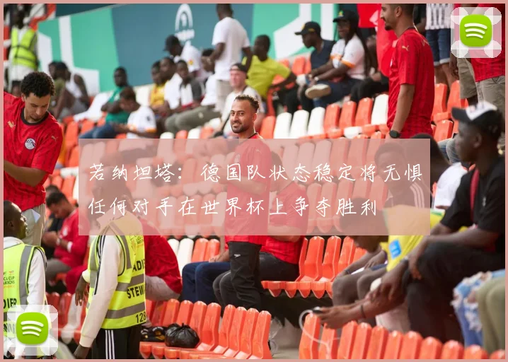 若纳坦塔：德国队状态稳定将无惧任何对手在世界杯上争夺胜利
