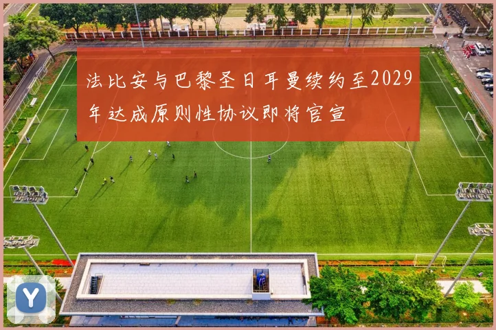法比安与巴黎圣日耳曼续约至2029年达成原则性协议即将官宣