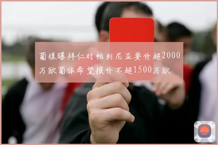 葡媒曝拜仁对帕利尼亚要价超2000万欧葡体希望报价不超1500万欧