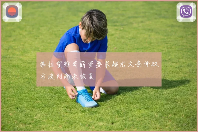 弗拉霍维奇薪资要求超尤文条件双方谈判尚未恢复
